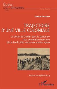 Trajectoire d'une ville coloniale : le déclin de Ouidah dans le Dahomey sous domination française (de la fin du XIXe siècle aux années 1960)