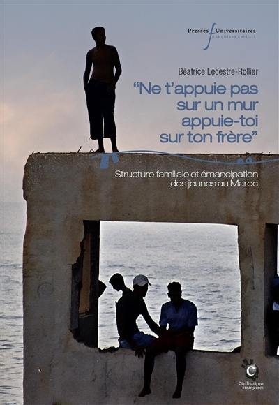Ne t'appuie pas sur un mur, appuie-toi sur ton frère : structure familiale et émancipation des jeunes au Maroc Ne t'appuie pas sur un mur, appuie-toi sur ton frère : structure familiale et émancipation des jeunes au Maroc