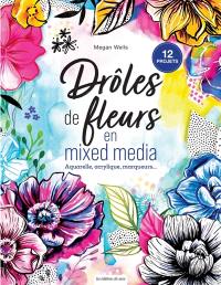 Drôles de fleurs en mixed media : aquarelle, acrylique, marqueurs... : 12 projets