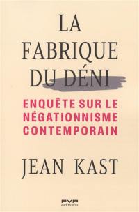 La fabrique du déni : enquête sur le négationnisme contemporain