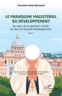 Le paradigme magistériel du développement. Vol. 1. Au coeur de la question sociale, du faux et mauvais développement