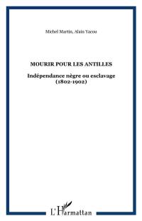 Mourir pour les Antilles : indépendance nègre ou esclavage, 1802-1804