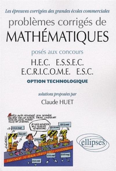 Problèmes corrigés de mathématiques posés aux concours HEC, ESSEC, ECRICOME, ESC : option technologique Problèmes corrigés de mathématiques posés aux concours HEC, ESSEC, ECRICOME, ESC : option technologique
