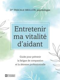 Entretenir ma vitalité d'aidant : guide pour prévenir la fatigue de compassion et la détresse professionnelle