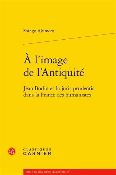 A l'image de l'Antiquité : Jean Bodin et la juris prudentia dans la France des humanistes