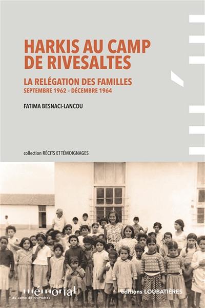 Harkis au camp de Rivesaltes : la relégation des familles : septembre 1962 à décembre 1964 Harkis au camp de Rivesaltes : la relégation des familles : septembre 1962 à décembre 1964