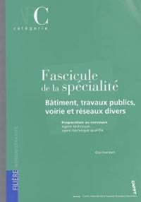 Fascicule de la spécialité bâtiment, travaux publics, voirie et réseaux divers : préparation aux concours, agent technique, agent technique qualifié : catégorie C