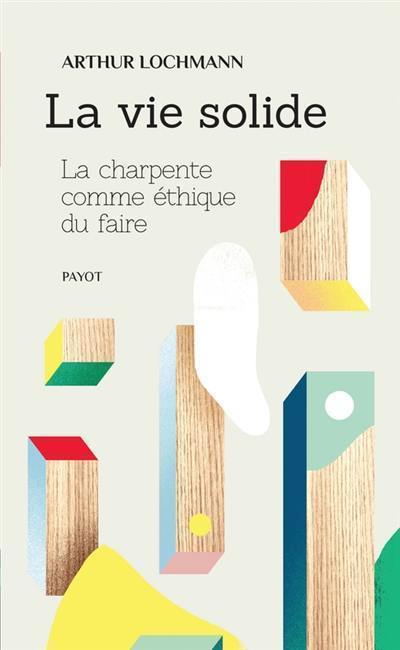 La vie solide : la charpente comme éthique du faire La vie solide : la charpente comme éthique du faire