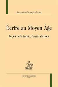 Ecrire au Moyen Age : le jeu de la forme, l'enjeu du nom