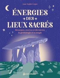 Energies des lieux sacrés : ressentez, recevez et découvrez la géobiologie et sa magie