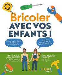 Bricoler avec vos enfants ! : peinture, plomberie, électricité, aménagement... : 15 ateliers pour s'initier et s'amuser en famille