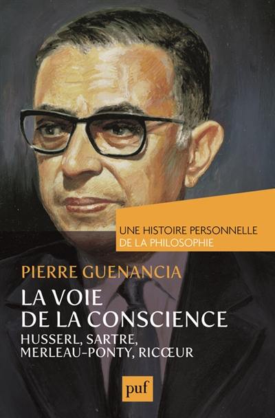 La voie de la conscience : Husserl, Sartre, Merleau-Ponty, Ricoeur La voie de la conscience : Husserl, Sartre, Merleau-Ponty, Ricoeur