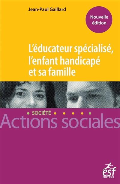 L'éducateur spécialisé, l'enfant handicapé et sa famille : manuel à l'usage des professionnels de l'éducation spécialisée des familles L'éducateur spécialisé, l'enfant handicapé et sa famille : manuel à l'usage des professionnels de l'éducation spécialisée des familles