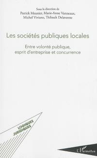 Les sociétés publiques locales : entre volonté publique, esprit d'entreprise et concurrence : actes du colloque  des 31 mai et 1er juin 2012 et des rencontres des 23 juin 2011, 1er décembre 2011 et 12 septembre 2014
