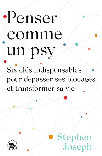 Penser comme un psy : six clés indispensables pour dépasser ses blocages et transformer sa vie
