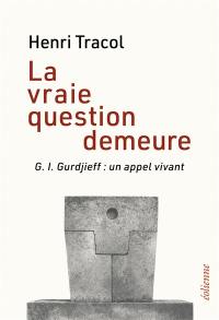 La vraie question demeure : G.I. Gurdjieff, un appel vivant