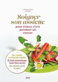 Soigner son assiette pour mieux vivre pendant un cancer : des conseils nutritionnels adaptés, 35 chefs internationaux livrent leurs secrets, des recettes santé et plaisir
