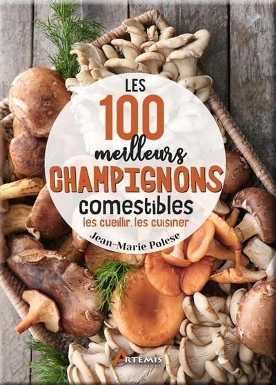 Les 100 meilleurs champignons comestibles : les cueillir, les cuisiner Les 100 meilleurs champignons comestibles : les cueillir, les cuisiner