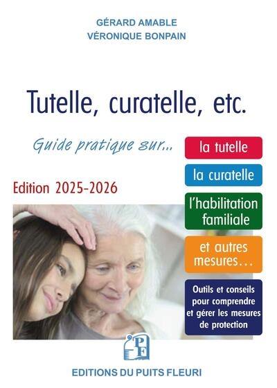 Tutelle, curatelle, etc. : guide juridique et pratique sur... la tutelle, la curatelle, l'habilitation familiale, et autres mesures... : outils et conseils pour comprendre et gérer les mesures de protection 2025-2026
