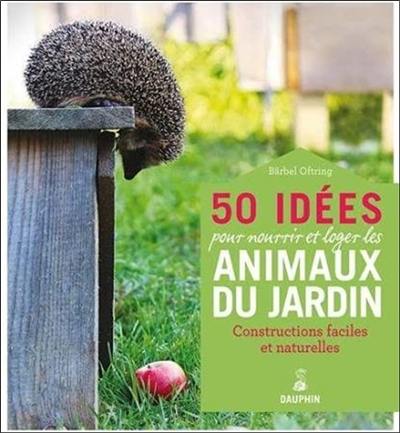 50 idées pour loger et nourrir les animaux du jardin : constructions faciles en matérieux naturels 50 idées pour loger et nourrir les animaux du jardin : constructions faciles en matérieux naturels