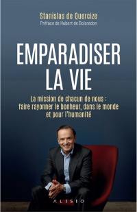 Emparadiser la vie : la mission de chacun de nous : faire rayonner le bonheur, dans le monde et pour l'humanité