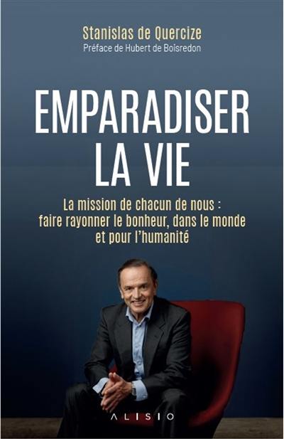 Emparadiser la vie : la mission de chacun de nous : faire rayonner le bonheur, dans le monde et pour l'humanité Emparadiser la vie : la mission de chacun de nous : faire rayonner le bonheur, dans le monde et pour l'humanité