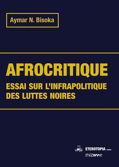 Afrocritique : essai sur l'infrapolitique des luttes noires Afrocritique : essai sur l'infrapolitique des luttes noires
