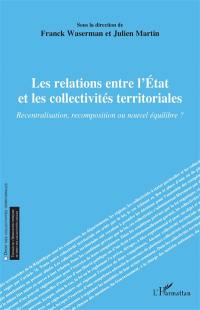 Les relations entre l'Etat et les collectivités territoriales : recentralisation, recomposition ou nouvel équilibre ?