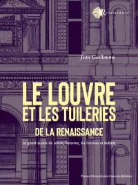 Le Louvre et les Tuileries de la Renaissance : le grand oeuvre de Lescot, Delorme, Du Cerceau et  Bullant