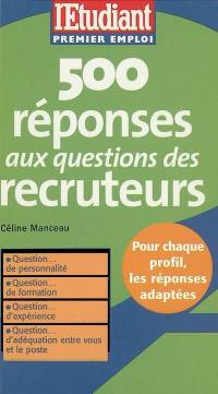 500 réponses aux questions des recruteurs : question de personnalité ; question de formation ; question d'expérience ; question d'adéquation entre vous et le poste
