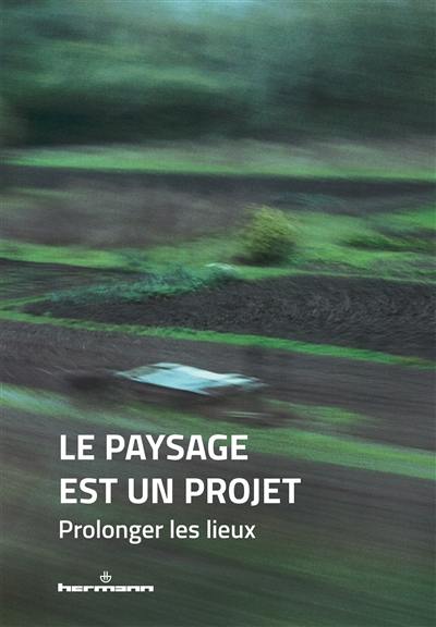 Le paysage est un projet. Vol. 3. Prolonger les lieux