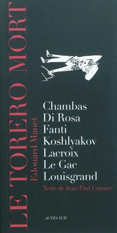 Le torero mort, Edouard Manet : Chambas, Di Rosa, Fanti, Koshlyakov, Lacroix, Le Gac, Louisgrand Le torero mort, Edouard Manet : Chambas, Di Rosa, Fanti, Koshlyakov, Lacroix, Le Gac, Louisgrand