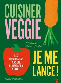 Cuisiner veggie : je me lance ! : les premiers pas vers une alimentation végétale