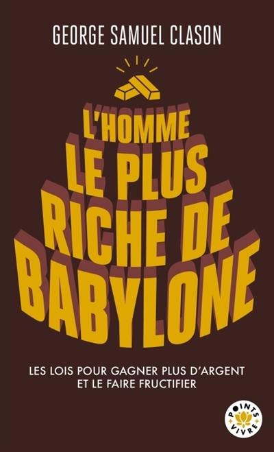 L'homme le plus riche de Babylone : les lois pour gagner plus d'argent et le faire fructifier