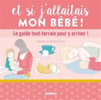 Et si j'allaitais mon bébé ! : le guide tout-terrain pour y arriver !