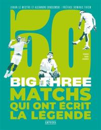 50 matchs qui ont écrit la légende : big three : Federer, Nadal, Djokovic