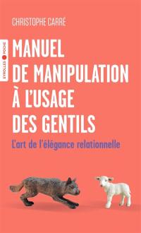 Manuel de manipulation à l'usage des gentils : l'art de l'élégance relationnelle