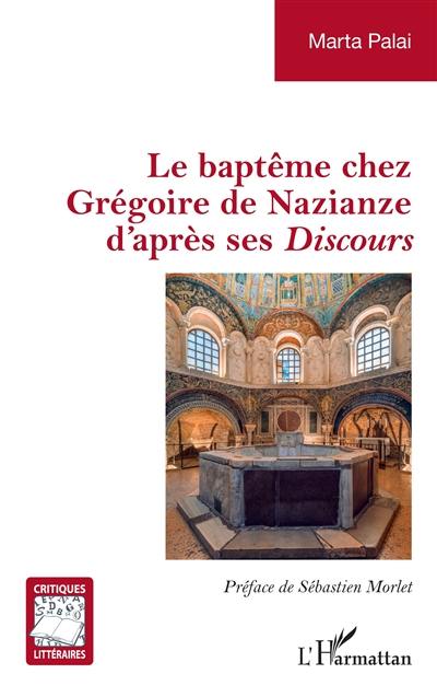 Le baptême chez Grégoire de Nazianze d'après ses Discours Le baptême chez Grégoire de Nazianze d'après ses Discours
