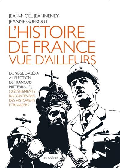 L'histoire de France vue d'ailleurs : du siège d'Alésia à l'élection de François Mitterrand, 50 événements racontés par des historiens étrangers L'histoire de France vue d'ailleurs : du siège d'Alésia à l'élection de François Mitterrand, 50 événements racontés par des historiens étrangers