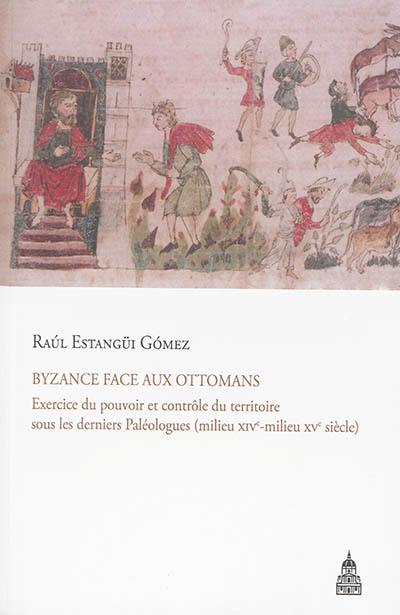 Byzance face aux Ottomans : exercice du pouvoir et contrôle du territoire sous les derniers Paléologues (milieu XIVe-milieu XVe siècle)
