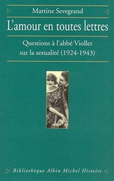 L'amour en toutes lettres : questions à l'abbé Viollet sur la sexualité, 1924-1943 L'amour en toutes lettres : questions à l'abbé Viollet sur la sexualité, 1924-1943