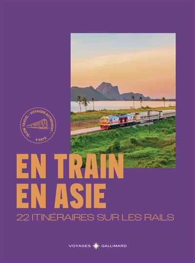 En train en Asie : 22 itinéraires sur les rails : voyager autrement, 9 pays En train en Asie : 22 itinéraires sur les rails : voyager autrement, 9 pays