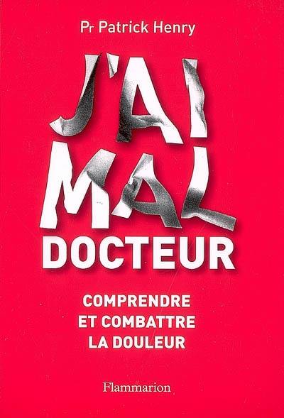 J'ai mal, docteur : comprendre et combattre la douleur J'ai mal, docteur : comprendre et combattre la douleur