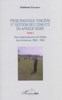 Problématique foncière et gestion des conflits en Afrique noire. Vol. 1. Des indépendances à la faillite des dictatures, 1960-1990