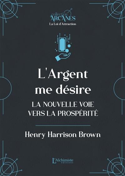 L'argent me désire : la nouvelle voie vers la prospérité L'argent me désire : la nouvelle voie vers la prospérité