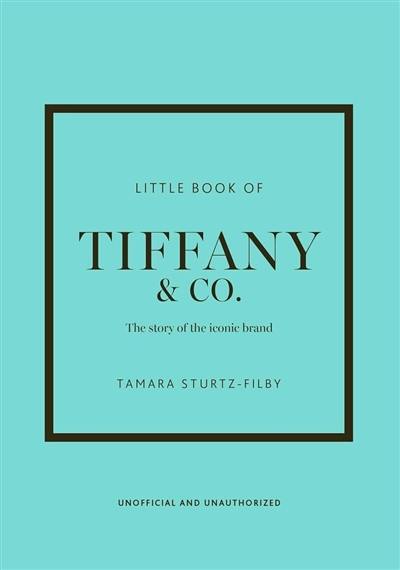 Little book of Tiffany & Co. : the story of the iconic brand : unofficial and unauthorized Little book of Tiffany & Co. : the story of the iconic brand : unofficial and unauthorized