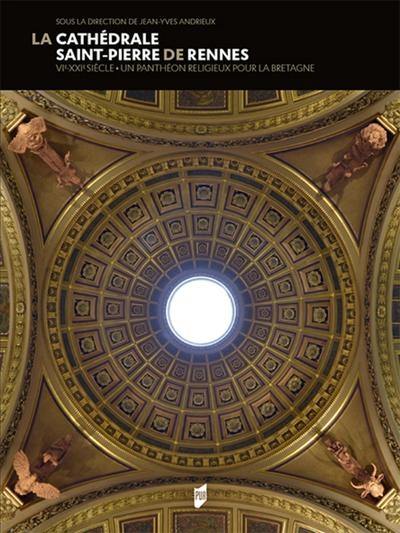La cathédrale Saint-Pierre de Rennes : VIe-XXIe siècle : un panthéon religieux pour la Bretagne La cathédrale Saint-Pierre de Rennes : VIe-XXIe siècle : un panthéon religieux pour la Bretagne