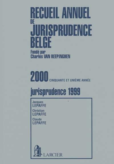 Recueil annuel de jurisprudence belge : contenant les sommaires de toute la jurisprudence et les références des articles de doctrine et des recensions d'ouvrages parus en Belgique : jurisprudence de l'année 1999