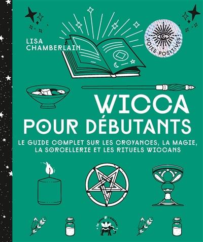 Wicca pour débutants : le guide complet sur les croyances, la magie, la sorcellerie et les rituels wiccans