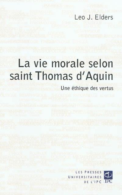 La vie morale selon saint Thomas d'Aquin : une éthique des vertus La vie morale selon saint Thomas d'Aquin : une éthique des vertus